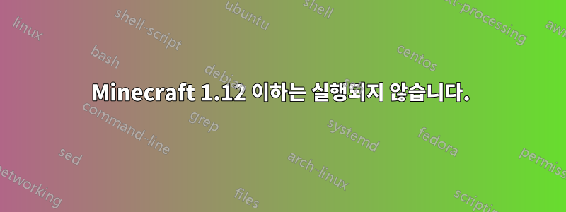 Minecraft 1.12 이하는 실행되지 않습니다.