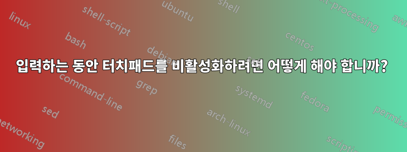 입력하는 동안 터치패드를 비활성화하려면 어떻게 해야 합니까?