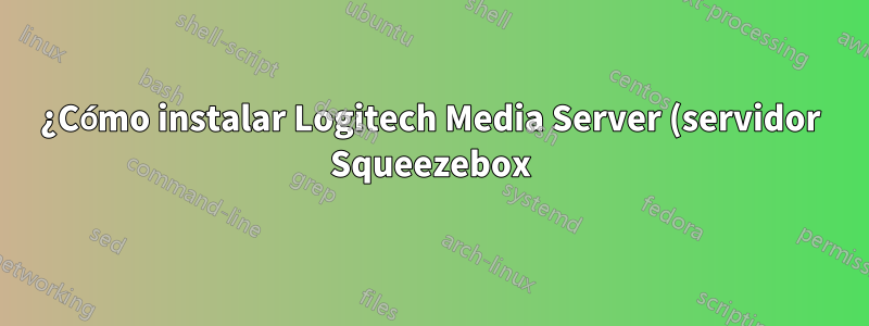 ¿Cómo instalar Logitech Media Server (servidor Squeezebox)?
