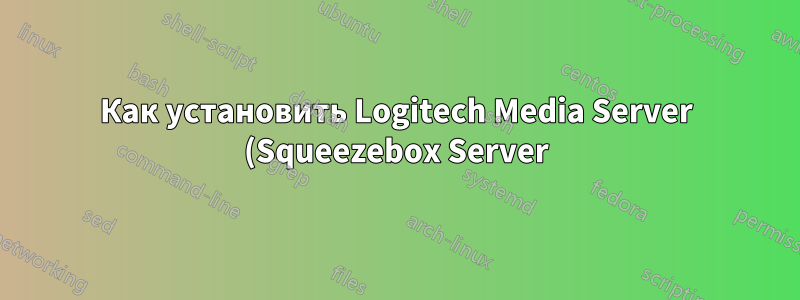 Как установить Logitech Media Server (Squeezebox Server)?