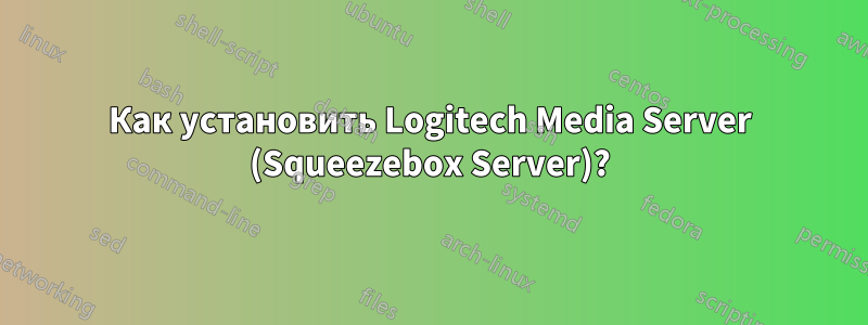 Как установить Logitech Media Server (Squeezebox Server)?