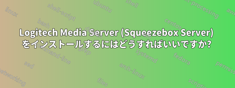 Logitech Media Server (Squeezebox Server) をインストールするにはどうすればいいですか?