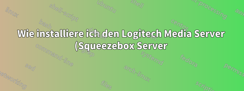 Wie installiere ich den Logitech Media Server (Squeezebox Server)?