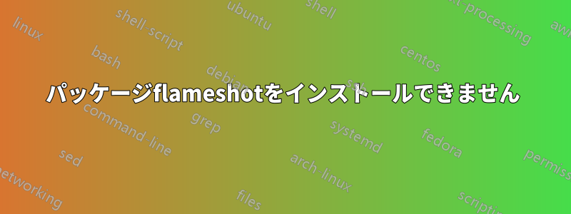 パッケージflameshotをインストールできません