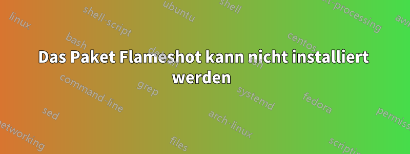 Das Paket Flameshot kann nicht installiert werden 