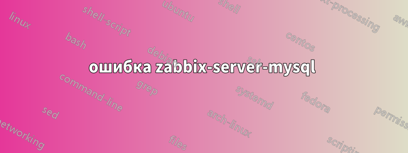 ошибка zabbix-server-mysql