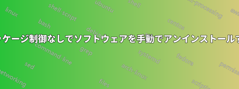 パッケージ制御なしでソフトウェアを手動でアンインストールする