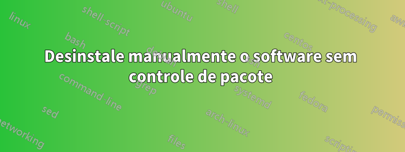 Desinstale manualmente o software sem controle de pacote