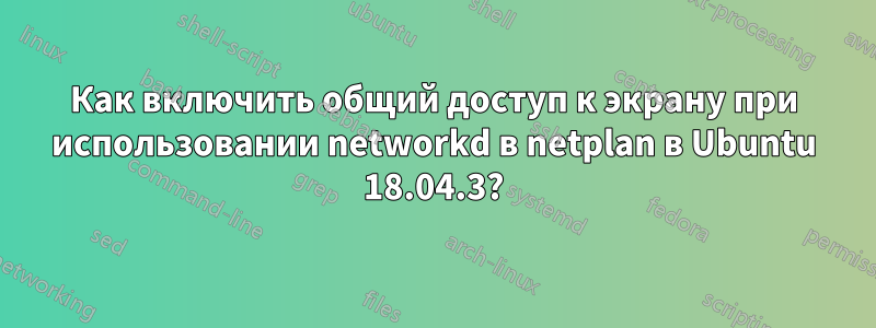 Как включить общий доступ к экрану при использовании networkd в netplan в Ubuntu 18.04.3?