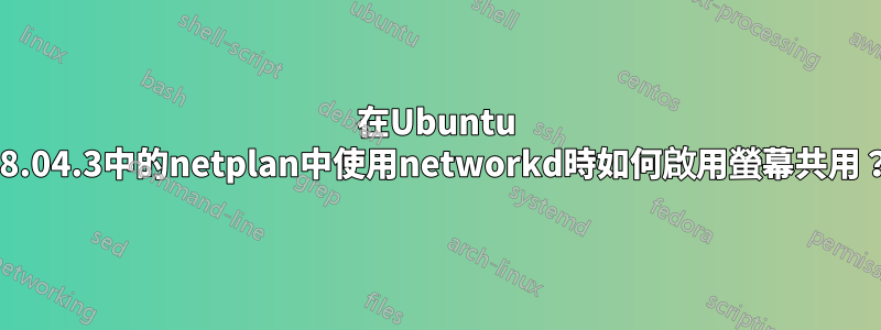 在Ubuntu 18.04.3中的netplan中使用networkd時如何啟用螢幕共用？