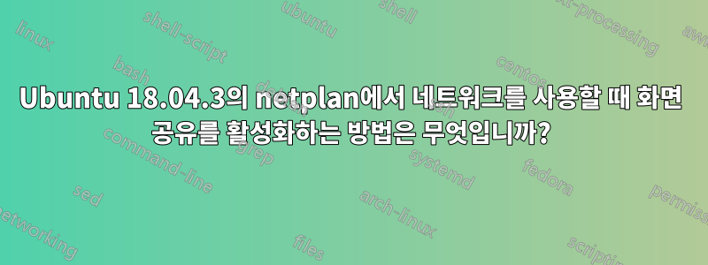 Ubuntu 18.04.3의 netplan에서 네트워크를 사용할 때 화면 공유를 활성화하는 방법은 무엇입니까?