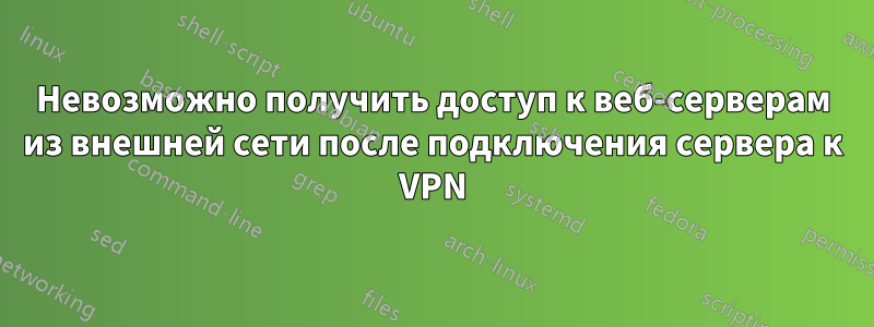 Невозможно получить доступ к веб-серверам из внешней сети после подключения сервера к VPN