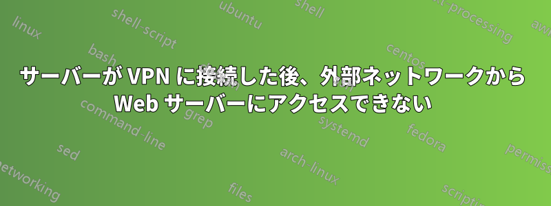 サーバーが VPN に接続した後、外部ネットワークから Web サーバーにアクセスできない