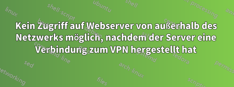 Kein Zugriff auf Webserver von außerhalb des Netzwerks möglich, nachdem der Server eine Verbindung zum VPN hergestellt hat