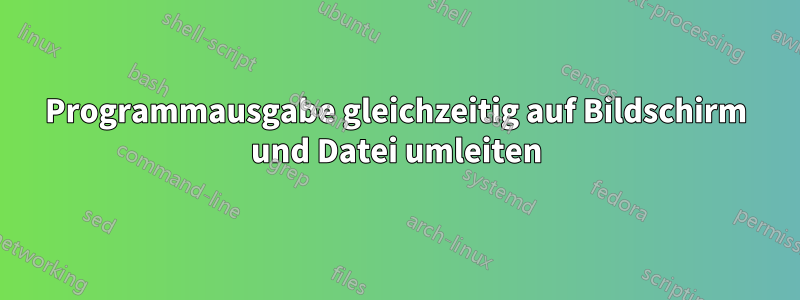 Programmausgabe gleichzeitig auf Bildschirm und Datei umleiten