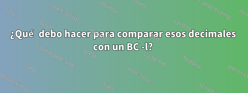 ¿Qué debo hacer para comparar esos decimales con un BC -l?