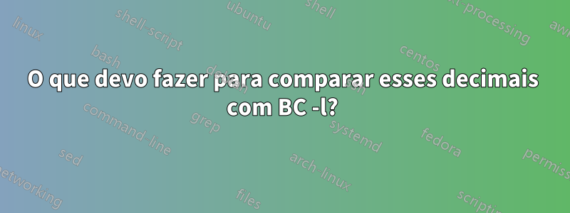 O que devo fazer para comparar esses decimais com BC -l?