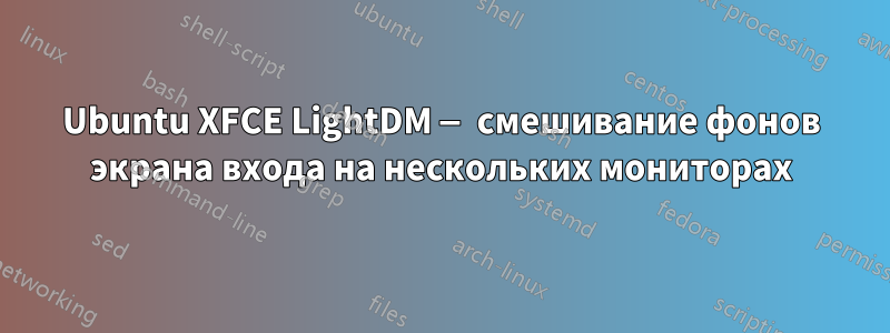 Ubuntu XFCE LightDM — смешивание фонов экрана входа на нескольких мониторах