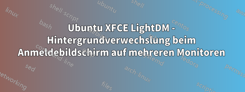 Ubuntu XFCE LightDM - Hintergrundverwechslung beim Anmeldebildschirm auf mehreren Monitoren