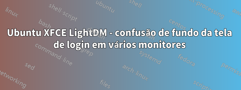 Ubuntu XFCE LightDM - confusão de fundo da tela de login em vários monitores