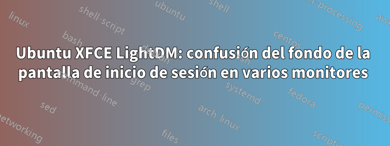 Ubuntu XFCE LightDM: confusión del fondo de la pantalla de inicio de sesión en varios monitores