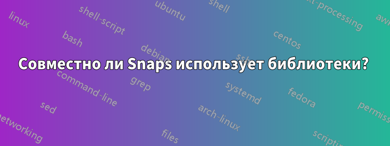 Совместно ли Snaps использует библиотеки?