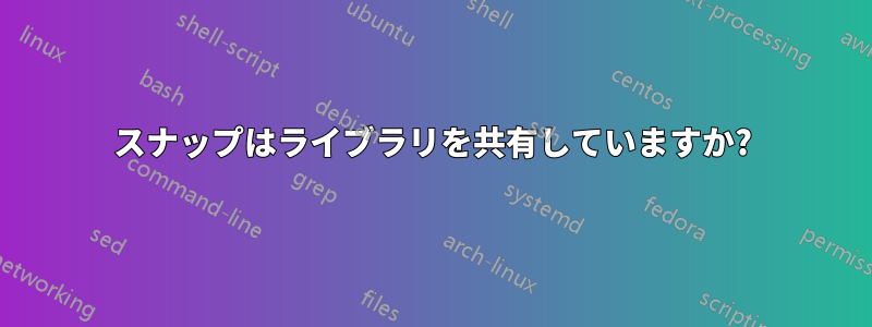 スナップはライブラリを共有していますか?