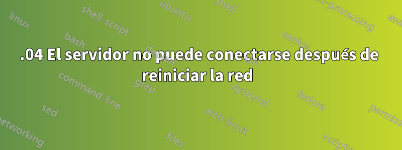 18.04 El servidor no puede conectarse después de reiniciar la red 