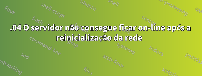 18.04 O servidor não consegue ficar on-line após a reinicialização da rede 