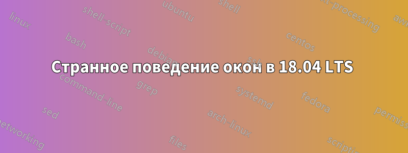 Странное поведение окон в 18.04 LTS