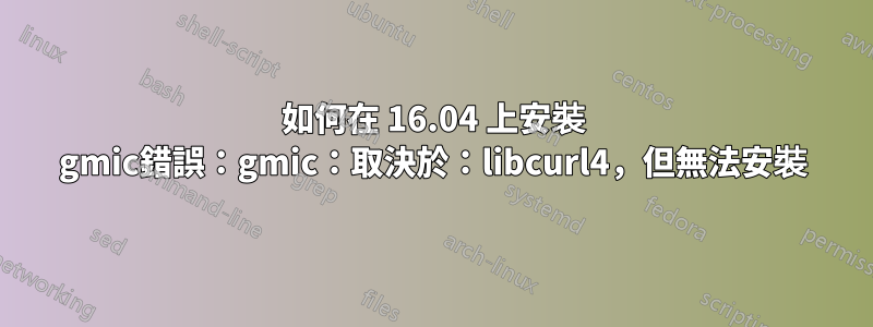 如何在 16.04 上安裝 gmic錯誤：gmic：取決於：libcurl4，但無法安裝