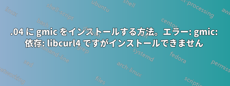 16.04 に gmic をインストールする方法。エラー: gmic: 依存: libcurl4 ですがインストールできません