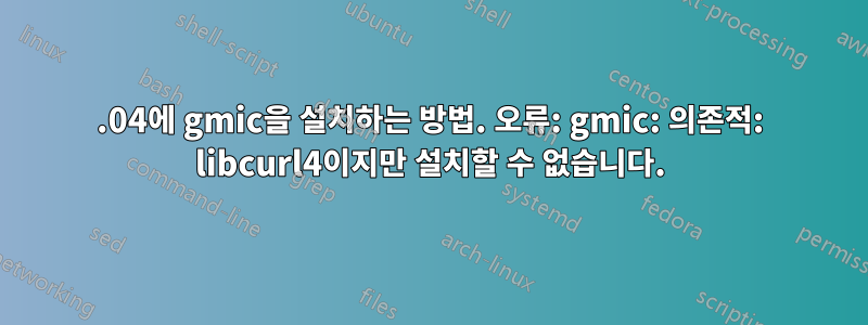 16.04에 gmic을 설치하는 방법. 오류: gmic: 의존적: libcurl4이지만 설치할 수 없습니다.