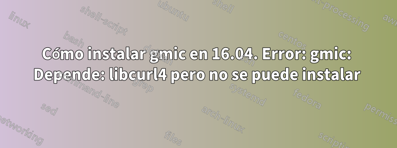 Cómo instalar gmic en 16.04. Error: gmic: Depende: libcurl4 pero no se puede instalar