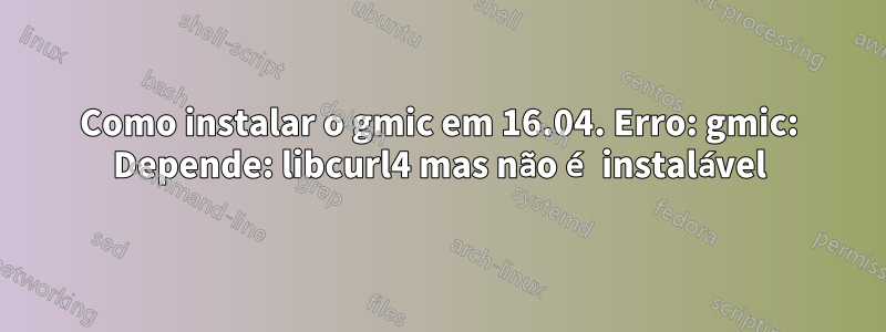 Como instalar o gmic em 16.04. Erro: gmic: Depende: libcurl4 mas não é instalável