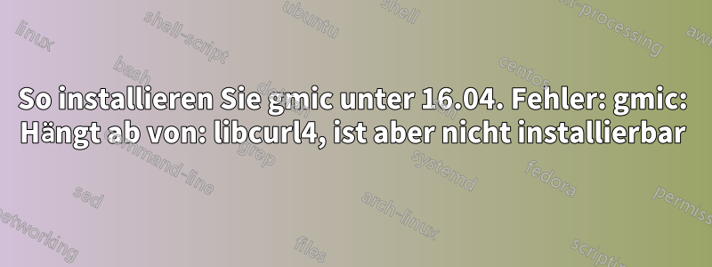 So installieren Sie gmic unter 16.04. Fehler: gmic: Hängt ab von: libcurl4, ist aber nicht installierbar