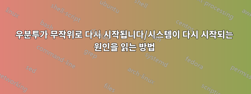 우분투가 무작위로 다시 시작됩니다/시스템이 다시 시작되는 원인을 읽는 방법