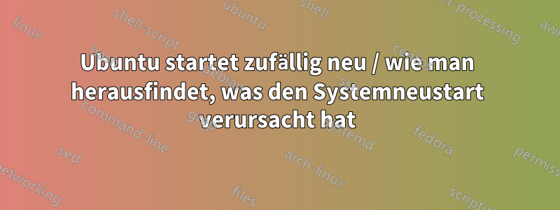 Ubuntu startet zufällig neu / wie man herausfindet, was den Systemneustart verursacht hat