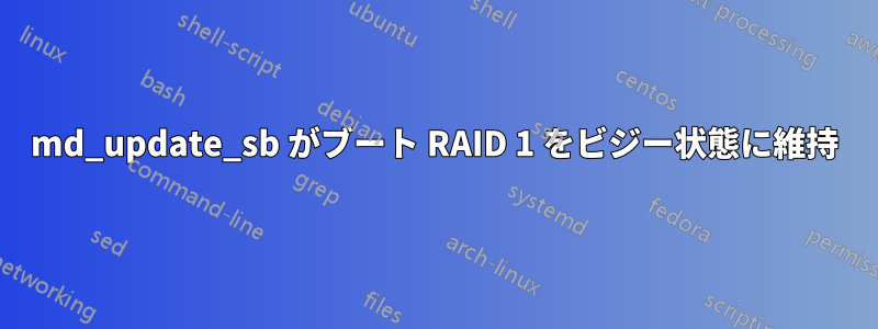 md_update_sb がブート RAID 1 をビジー状態に維持