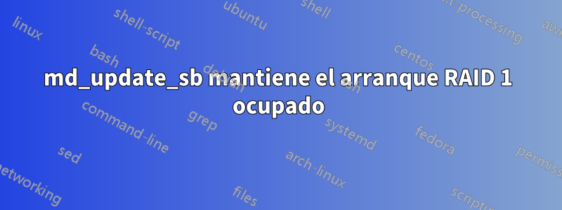 md_update_sb mantiene el arranque RAID 1 ocupado