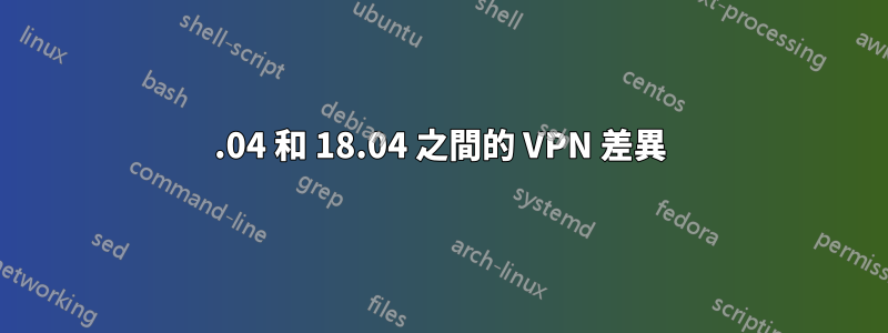 16.04 和 18.04 之間的 VPN 差異