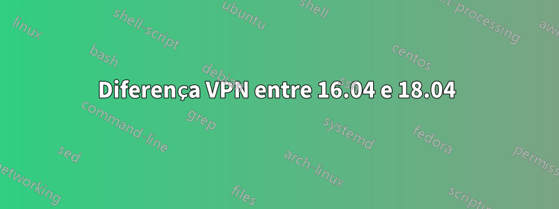 Diferença VPN entre 16.04 e 18.04