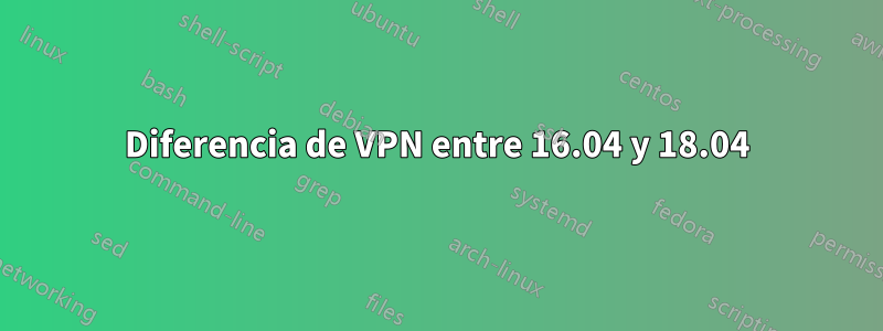 Diferencia de VPN entre 16.04 y 18.04