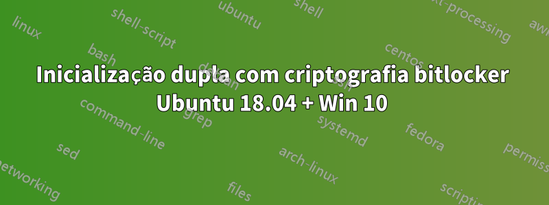 Inicialização dupla com criptografia bitlocker Ubuntu 18.04 + Win 10