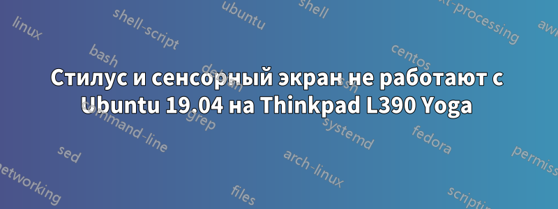 Стилус и сенсорный экран не работают с Ubuntu 19.04 на Thinkpad L390 Yoga