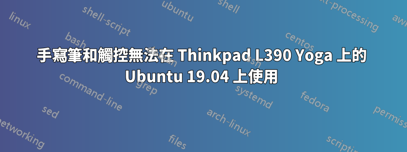 手寫筆和觸控無法在 Thinkpad L390 Yoga 上的 Ubuntu 19.04 上使用