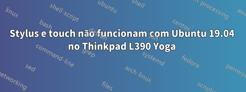 Stylus e touch não funcionam com Ubuntu 19.04 no Thinkpad L390 Yoga