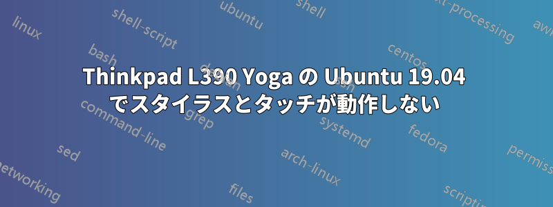 Thinkpad L390 Yoga の Ubuntu 19.04 でスタイラスとタッチが動作しない