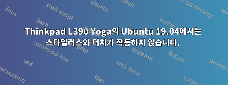 Thinkpad L390 Yoga의 Ubuntu 19.04에서는 스타일러스와 터치가 작동하지 않습니다.