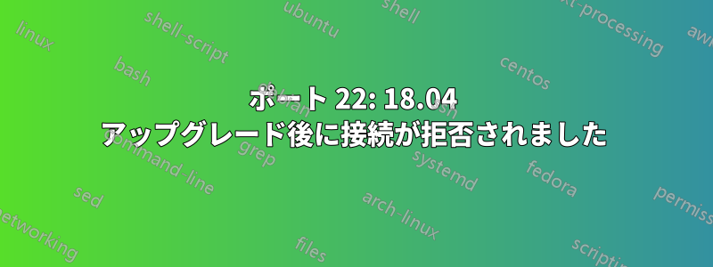 ポート 22: 18.04 アップグレード後に接続が拒否されました